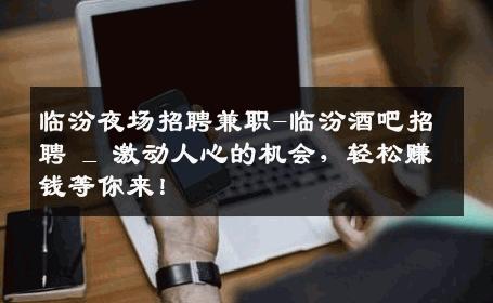 临汾夜场招聘兼职-临汾酒吧招聘 _ 激动人心的机会，轻松赚钱等你来！