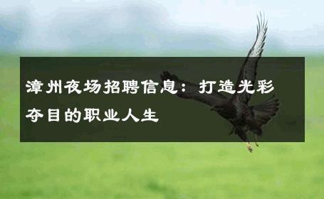 漳州夜场招聘信息：打造光彩夺目的职业人生