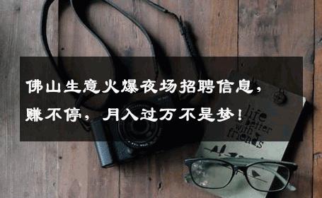 佛山生意火爆夜场招聘信息，赚不停，月入过万不是梦！