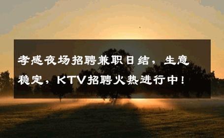 孝感夜场招聘兼职日结，生意稳定，KTV招聘火热进行中！