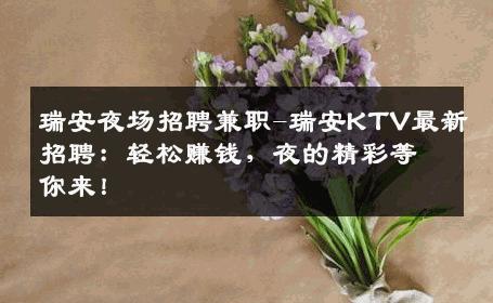瑞安夜场招聘兼职-瑞安KTV最新招聘：轻松赚钱，夜的精彩等你来！