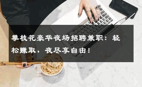 攀枝花豪华夜场招聘兼职：轻松赚取，夜尽享自由！