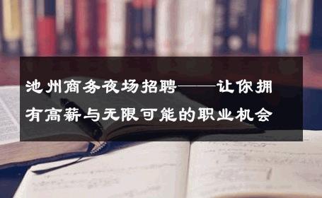 池州商务夜场招聘——让你拥有高薪与无限可能的职业机会