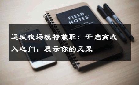 运城夜场模特兼职：开启高收入之门，展示你的风采