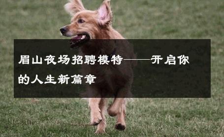 眉山夜场招聘模特——开启你的人生新篇章