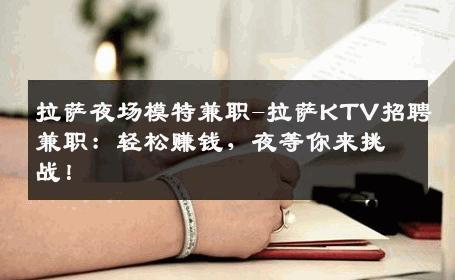 拉萨夜场模特兼职-拉萨KTV招聘兼职：轻松赚钱，夜等你来挑战！
