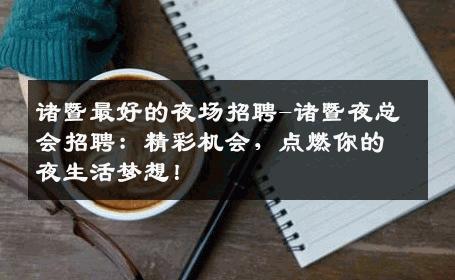 诸暨最好的夜场招聘-诸暨夜总会招聘：精彩机会，点燃你的夜生活梦想！