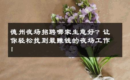 德州夜场招聘哪家生意好？让你轻松找到最赚钱的夜场工作！