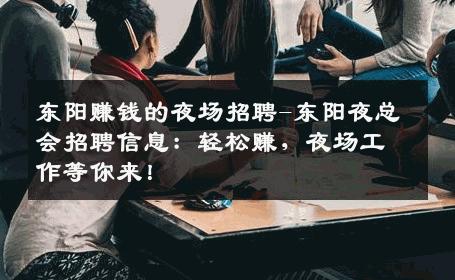 东阳赚钱的夜场招聘-东阳夜总会招聘信息：轻松赚，夜场工作等你来！