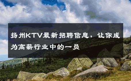 扬州KTV最新招聘信息，让你成为高薪行业中的一员