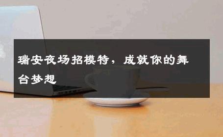 瑞安夜场招模特，成就你的舞台梦想