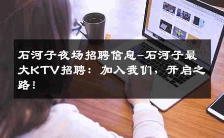 石河子夜场招聘信息-石河子最大KTV招聘：加入我们，开启之路！