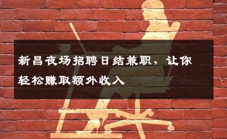 新昌夜场招聘日结兼职，让你轻松赚取额外收入