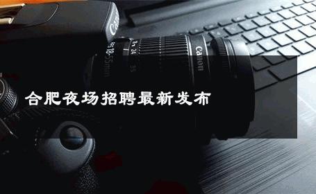 合肥夜场招聘最新发布
