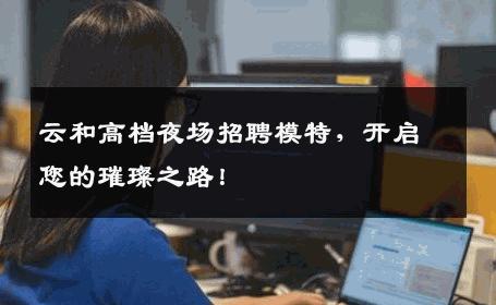 云和高档夜场招聘模特，开启您的璀璨之路！