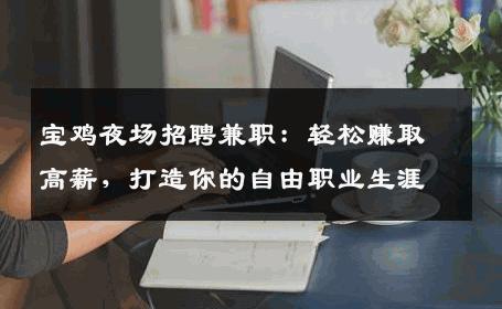 宝鸡夜场招聘兼职：轻松赚取高薪，打造你的自由职业生涯