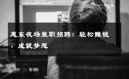惠东夜场兼职招聘：轻松赚钱，成就梦想