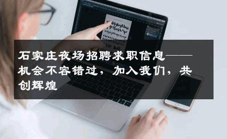 石家庄夜场招聘求职信息——机会不容错过，加入我们，共创辉煌