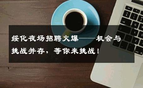 绥化夜场招聘火爆——机会与挑战并存，等你来挑战！