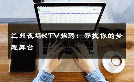 兰州夜场KTV招聘：寻找你的梦想舞台