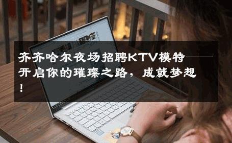 齐齐哈尔夜场招聘KTV模特——开启你的璀璨之路，成就梦想！