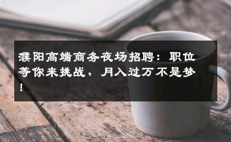 濮阳高端商务夜场招聘：职位等你来挑战，月入过万不是梦！