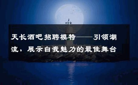 天长酒吧招聘模特——引领潮流，展示自我魅力的最佳舞台