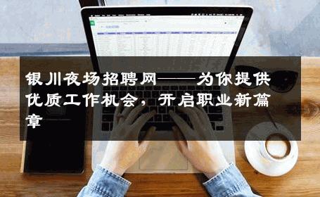 银川夜场招聘网——为你提供优质工作机会，开启职业新篇章
