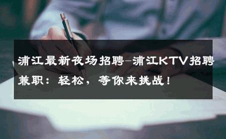 浦江最新夜场招聘-浦江KTV招聘兼职：轻松，等你来挑战！