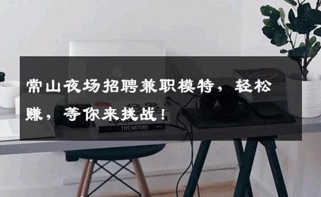 常山夜场招聘兼职模特，轻松赚，等你来挑战！