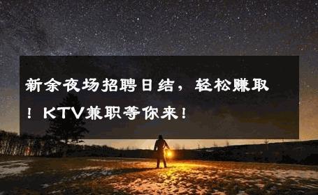 新余夜场招聘日结，轻松赚取！KTV兼职等你来！