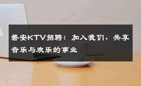 磐安KTV招聘：加入我们，共享音乐与欢乐的事业