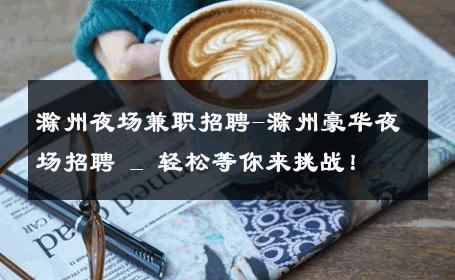 滁州夜场兼职招聘-滁州豪华夜场招聘 _ 轻松等你来挑战！