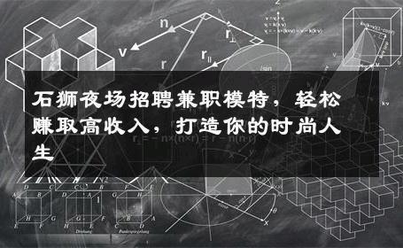 石狮夜场招聘兼职模特，轻松赚取高收入，打造你的时尚人生