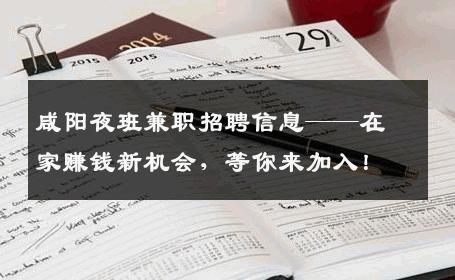 咸阳夜班兼职招聘信息——在家赚钱新机会，等你来加入！