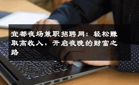 宜都夜场兼职招聘网：轻松赚取高收入，开启夜晚的财富之路
