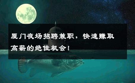 厦门夜场招聘兼职，快速赚取高薪的绝佳机会！