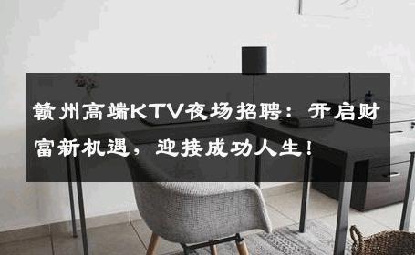 赣州高端KTV夜场招聘：开启财富新机遇，迎接成功人生！