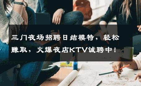 三门夜场招聘日结模特，轻松赚取，火爆夜店KTV诚聘中！