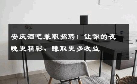 安庆酒吧兼职招聘：让你的夜晚更精彩，赚取更多收益