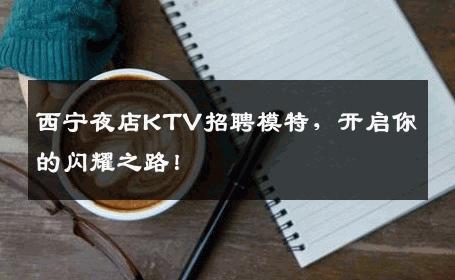 西宁夜店KTV招聘模特，开启你的闪耀之路！