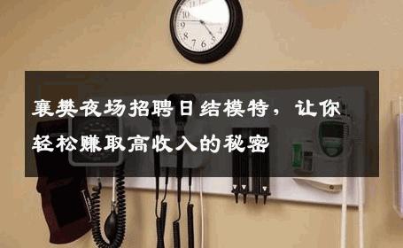襄樊夜场招聘日结模特，让你轻松赚取高收入的秘密