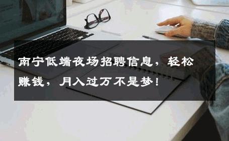 南宁低端夜场招聘信息，轻松赚钱，月入过万不是梦！