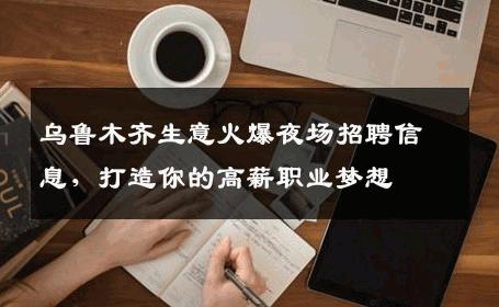 乌鲁木齐生意火爆夜场招聘信息，打造你的高薪职业梦想