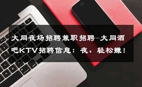 大同夜场招聘兼职招聘-大同酒吧KTV招聘信息：夜，轻松赚！