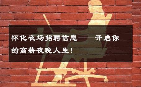 怀化夜场招聘信息——开启你的高薪夜晚人生！