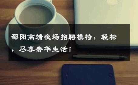 邵阳高端夜场招聘模特，轻松，尽享奢华生活！