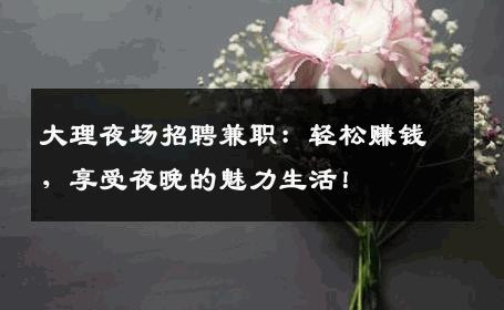 大理夜场招聘兼职：轻松赚钱，享受夜晚的魅力生活！