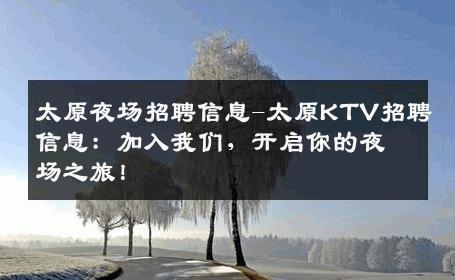 太原夜场招聘信息-太原KTV招聘信息：加入我们，开启你的夜场之旅！