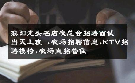 濮阳龙头名店夜总会招聘面试当天上班 ,夜场招聘信息,KTV招聘模特,夜场直招管住